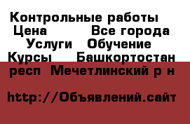 Контрольные работы. › Цена ­ 900 - Все города Услуги » Обучение. Курсы   . Башкортостан респ.,Мечетлинский р-н